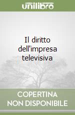 Il diritto dell'impresa televisiva libro di Unnia F. (cur.)