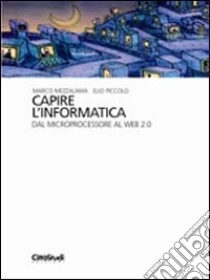 Capire l'informatica. Dal microprocessore al web 2.0 libro di Mezzalama Marco - Piccolo Elio