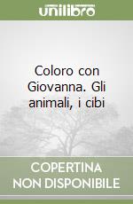 Coloro con Giovanna. Gli animali, i cibi libro di Lastrego Cristina - Testa Francesco