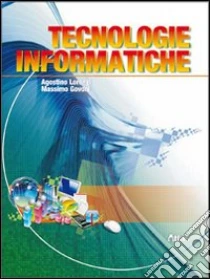 Tecnologie informatiche. Con espansione online. Per le Scuole superiori libro di Lorenzi Agostino, Govoni Massimo