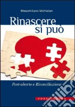 Rinascere si può. Post-aborto e riconciliazione libro di Michielan Massimiliano