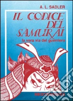 Il codice del samurai. La vera via del guerriero libro di Sadler A. L.