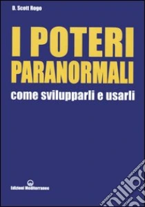 I poteri paranormali. Come svilupparli e usarli libro di Rogo D. Scott