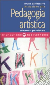 Iniziazione alla pedagogia artistica. Conoscersi per educare libro di Baldassarre Bruna