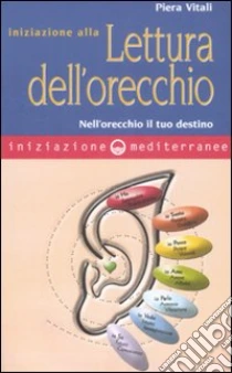 Iniziazione alla lettura dell'orecchio. Nell'orecchio il tuo destino libro di Vitali Piera