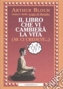 Il libro che vi cambierà la vita (se ci credete...) libro di Bloch Arthur