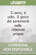 Ti amo, ti odio. Il gioco dei sentimenti nelle relazioni umane libro di Vallés Carlos G.