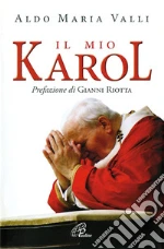 Il mio Karol. Così ho raccontato Giovanni Paolo II. Così lui ha parlato a me libro di Valli Aldo M.