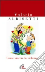 Come vincere la violenza libro di Albisetti Valerio