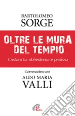 Oltre le mura del tempio. Cristiani tra obbedienza e profezia libro di Sorge Bartolomeo