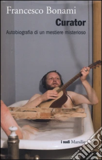 Curator. Autobiografia di un mestiere misterioso libro di Bonami Francesco