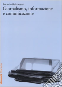 Giornalismo, informazione e comunicazione libro di Baldassari Roberto