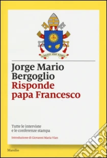Risponde papa Francesco. Tutte le interviste e le conferenze stampa libro di Francesco (Jorge Mario Bergoglio)