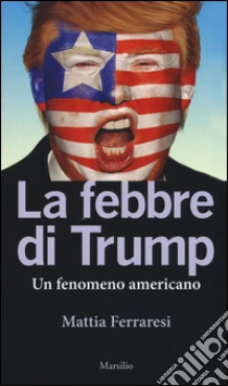 La febbre di Trump. Un fenomeno americano libro di Ferraresi Mattia