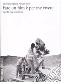 Fare un film è per me vivere. Scritti sul cinema libro di Antonioni Michelangelo