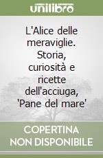 L'Alice delle meraviglie. Storia, curiosità e ricette dell'acciuga, 'Pane del mare' libro di Vigliero Lami Mitì