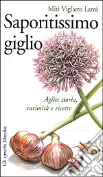 Saporitissimo giglio. Aglio: storia, curiosità e ricette libro di Vigliero Lami Mitì