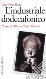 L'industriale dodecafonico. Il '900 di Alberto Bruno Tedeschi libro di Bona G. Piero