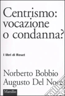 Centrismo: vocazione o condanna? libro di Bobbio Norberto - Del Noce Augusto