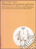 Memorie del paterno governo. Sentimento civile e inflessioni della letteratura nel tramonto della Serenissima Repubblica libro di Pastore Stocchi Manlio