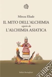 Il mito dell'alchimia seguito da L'alchimia asiatica libro di Eliade Mircea