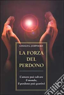 La forza del perdono. L'amore può salvare il mondo, il perdono può guarirci libro di Jampolsky Gerald G.
