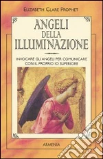 Angeli della illuminazione. Invocare gli angeli per comunicare con il proprio io superiore libro di Prophet Elizabeth C.