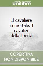 Il cavaliere immortale. I cavalieri della libertà libro di Ione Larissa