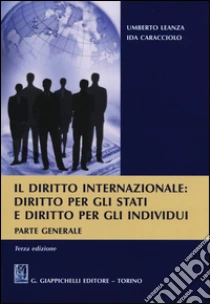 Il diritto internazionale. Diritto per gli stati e diritto per gli individui. Parte generale libro di Leanza Umberto - Caracciolo Ida