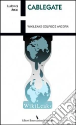 Cablegate. Wikileaks colpisce ancora libro di Amici Ludovica