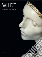 Wildt. L'anima e le forme. Catalogo della mostra (Forlì, 28 gennaio-17 giugno 2012) libro