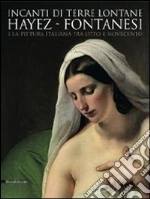 Incanti di terre lontane. Hayez Fontanesi e la pittura italiana tra Otto e Novecento. Catalogo della mostra (Reggio Emilia, 4 febbraio-29 aprile 2012) libro