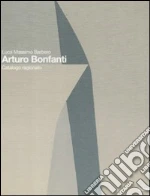 Arturo Bonfanti. Catalogo ragionato. Ediz. italiana e inglese libro