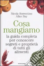 Cosa mangiamo. La guida completa per conoscere segreti e proprietà di tutti gli alimenti libro di Sorrentino Nicola - Bay Allan