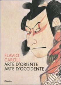 Arte d'Oriente arte d'Occidente libro di Caroli Flavio