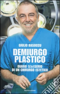 Demiurgo plastico. Diario semiserio di un chirurgo estetico libro di Basoccu Giulio