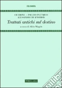 Trattati antichi sul destino libro di Cicerone M. Tullio - Pseudo Plutarco - Alessandro di Afrodisia