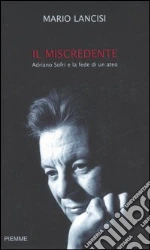 Il miscredente. Adriano Sofri e la fede di un ateo libro di Lancisi Mario