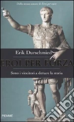 Eroi per forza. Sono i vincitori a dettare la storia libro di Durschmied Erik