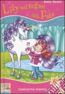 L'unicorno bianco. Lily nel regno delle fate (6) libro di Rodda Emily
