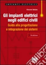 Gli impianti elettrici negli edifici civili. Guida alla progettazione e integrazione dei sistemi libro di Bellato Giovanni