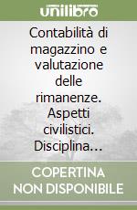 Contabilità di magazzino e valutazione delle rimanenze. Aspetti civilistici. Disciplina fiscale. Pratica contabile libro di Scerrato Stefano