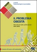Il problema obesità. Manuale per tutti i professionisti della salute libro di Gremigni Paola - Letizia Laura