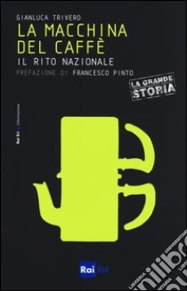 La macchina del caffè. Il rito nazionale libro di Trivero Gianluca