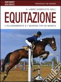 Il libro completo dell'equitazione. L'allenamento e i diversi tipi di monta libro di De Maria Vincenzo