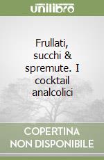 Frullati, succhi & spremute. I cocktail analcolici libro di Menassé Vittorio