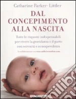 Dal concepimento alla nascita. Tutte le risposte indispensabili per vivere la gravidanza e il parto con serenità e consapevolezza libro di Parker-Littler Catharine