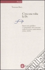 C'era una volta la DC. Intervento pubblico e costruzione del consenso nella Ciociaria andreottiana (1943-1979) libro di Baris Tommaso