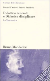 Didattica generale e Didattica disciplinare. La Matematica libro di D'Amore Bruno - Frabboni Franco