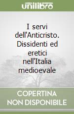 I servi dell'Anticristo. Dissidenti ed eretici nell'Italia medioevale libro di Ereddia Francesco